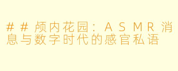 ##颅内花园:ASMR消息与数字时代的感官私语