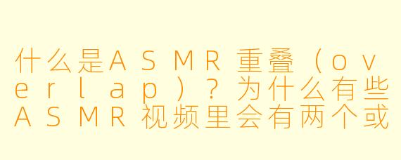 什么是ASMR重叠(overlap)?为什么有些ASMR视频里会有两个或更多声音同时播放?